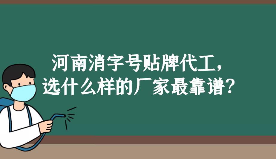 河南消字號貼牌代工，選什么樣的廠家最靠譜？