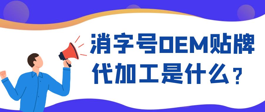 消字號OEM代工和ODM貼牌的區(qū)別是什么？